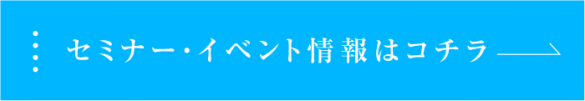 セミナー・イベント情報はコチラ セミナー・イベント情報はコチラ